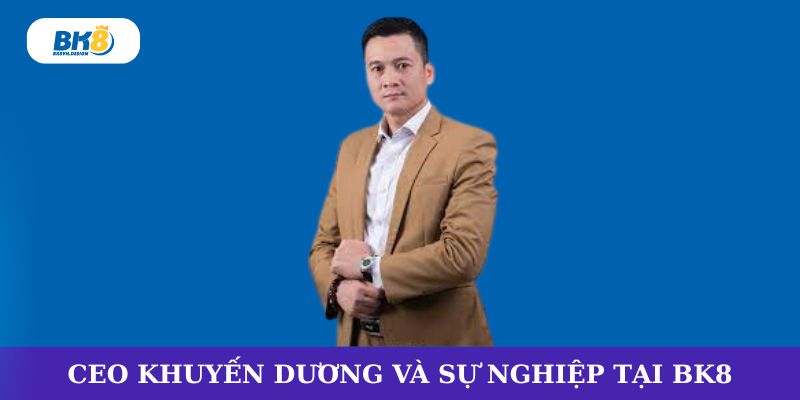 Ceo BK8 Khuyến Dương và chặng đường xây dựng sự nghiệp tại BK8
